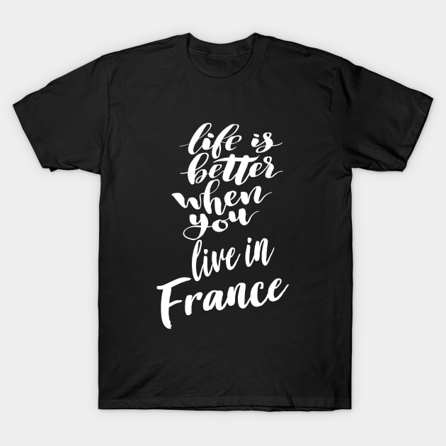 Life Is Better When You Live In France T-Shirt by ProjectX23